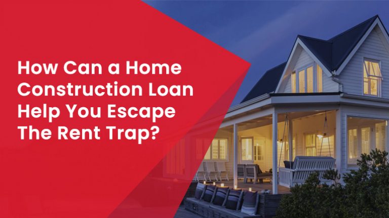 How Can a Home Construction Loan Help You Escape The Rent Trap?